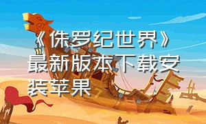 《侏罗纪世界》最新版本下载安装苹果