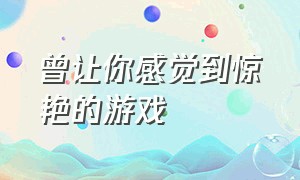 曾让你感觉到惊艳的游戏