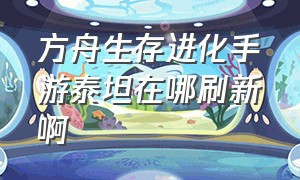 方舟生存进化手游泰坦在哪刷新啊