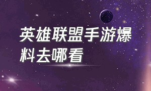 英雄联盟手游爆料去哪看（英雄联盟手游爆料最新消息）