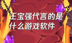 王宝强代言的是什么游戏软件（王宝强代言的是什么游戏软件呀）