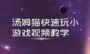 汤姆猫快速玩小游戏视频教学