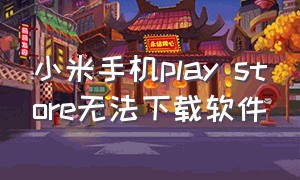 小米手机play store无法下载软件