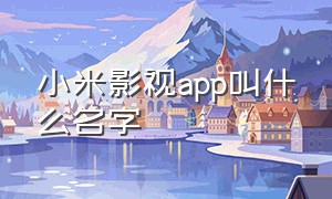 小米影视app叫什么名字（小米影视app苹果手机可以观看吗）