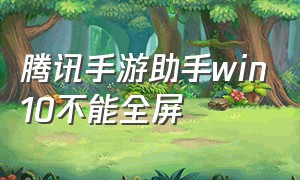 腾讯手游助手win10不能全屏