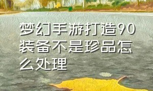 梦幻手游打造90装备不是珍品怎么处理