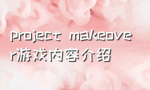 project makeover游戏内容介绍（projectmakeover怎么打开游戏入口）