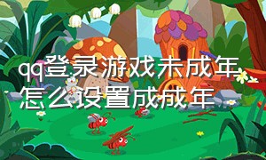 qq登录游戏未成年怎么设置成成年