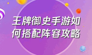 王牌御史手游如何搭配阵容攻略（王牌御史手游西门官人怎么得）