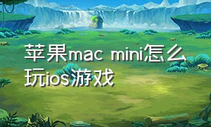 苹果mac mini怎么玩ios游戏