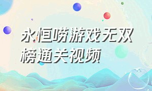 永恒唠游戏无双榜通关视频