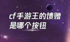 cf手游王的馈赠是哪个按钮（cf王的馈赠怎么用）