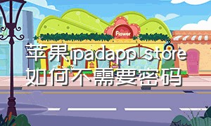 苹果ipadapp store如何不需要密码（如何解锁ipad中app store账户）