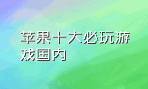 苹果十大必玩游戏国内（十大iphone必玩游戏免费）