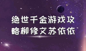 绝世千金游戏攻略柳修文苏依依