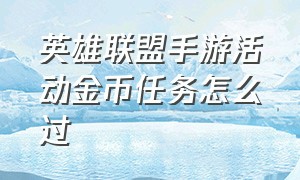 英雄联盟手游活动金币任务怎么过（英雄联盟手游周签到宝箱任务攻略）