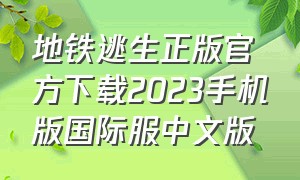 地铁逃生正版官方下载2023手机版国际服中文版（地铁逃生正版下载手机版安装）