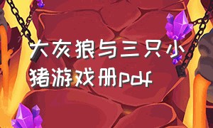 大灰狼与三只小猪游戏册pdf（大灰狼与三只小猪说明书）