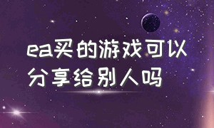 ea买的游戏可以分享给别人吗（怎么在ea上查看自己买的游戏）