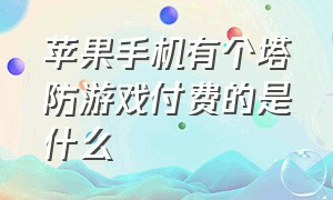 苹果手机有个塔防游戏付费的是什么