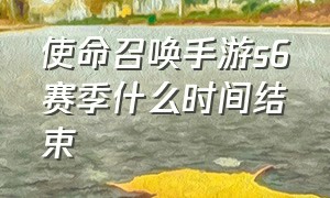 使命召唤手游s6赛季什么时间结束