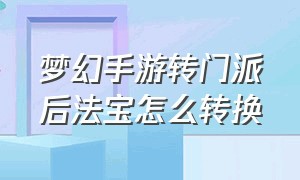 梦幻手游转门派后法宝怎么转换（梦幻西游手游转门派怎么转换法宝）