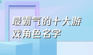 最霸气的十大游戏角色名字