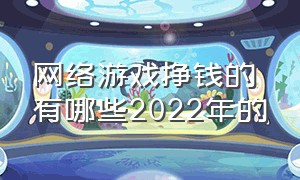 网络游戏挣钱的有哪些2022年的