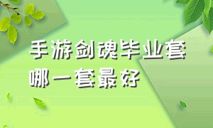 手游剑魂毕业套哪一套最好