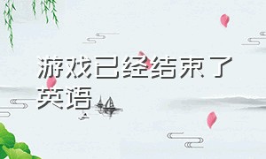 游戏已经结束了英语