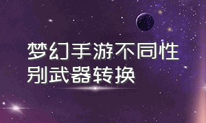 梦幻手游不同性别武器转换（衣服怎么转）