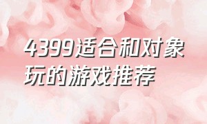 4399适合和对象玩的游戏推荐