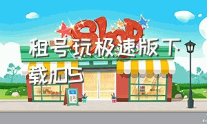 租号玩极速版下载iOS（租号玩极速版）