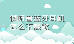 倾听者蓝牙耳机怎么下载歌