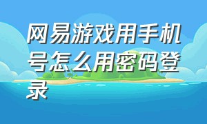 网易游戏用手机号怎么用密码登录