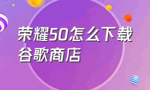 荣耀50怎么下载谷歌商店