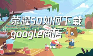 荣耀50如何下载google商店