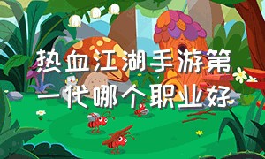 热血江湖手游第一代哪个职业好