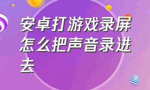 安卓打游戏录屏怎么把声音录进去