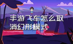 手游飞车怎么取消幻形模式