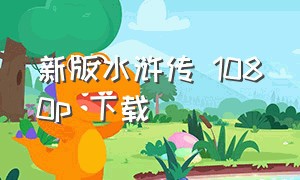 新版水浒传 1080p 下载（98版水浒传4k超清修复版）