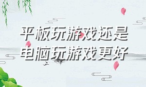 平板玩游戏还是电脑玩游戏更好