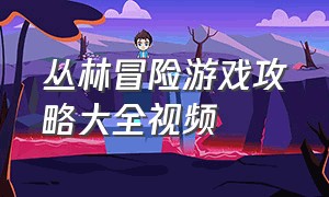 丛林冒险游戏攻略大全视频