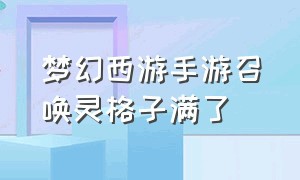 梦幻西游手游召唤灵格子满了（梦幻西游手游召唤灵怎么上8技能）