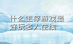 什么生存游戏最好玩多人在线