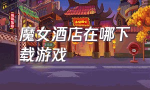 魔女酒店在哪下载游戏