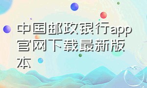 中国邮政银行app官网下载最新版本（中国邮政储蓄银行app官方下载）