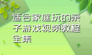 适合家庭玩的亲子游戏视频教程全集（亲子游戏视频绳子的玩法）