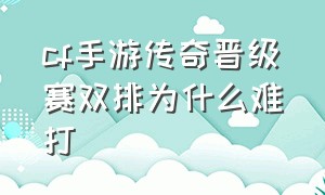 cf手游传奇晋级赛双排为什么难打