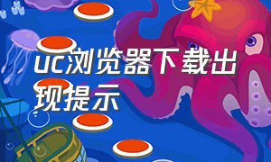 uc浏览器下载出现提示（uc浏览器为什么软件无法下载）